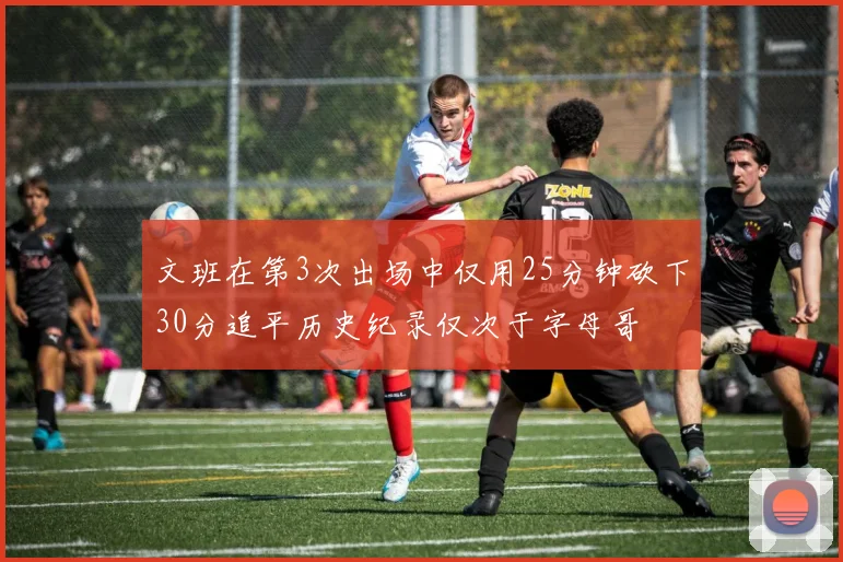 文班在第3次出场中仅用25分钟砍下30分追平历史纪录仅次于字母哥