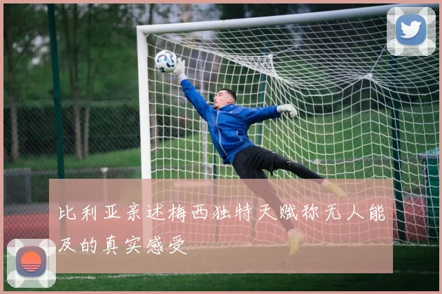 比利亚亲述梅西独特天赋称无人能及的真实感受