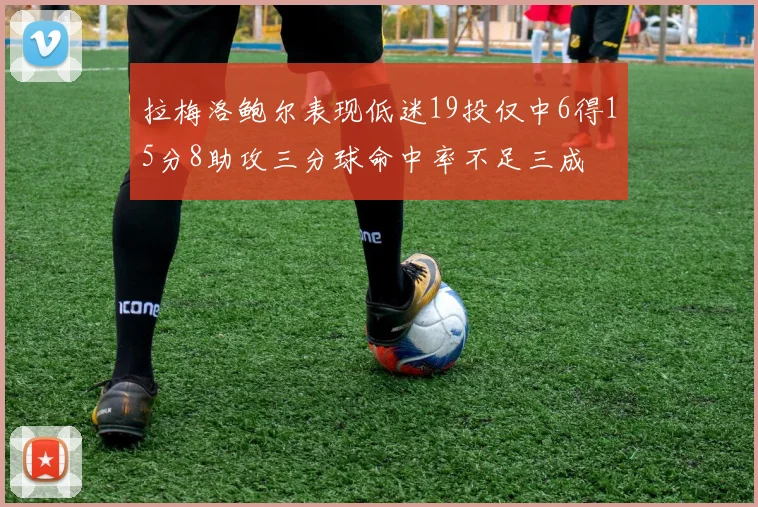 拉梅洛鲍尔表现低迷19投仅中6得15分8助攻三分球命中率不足三成
