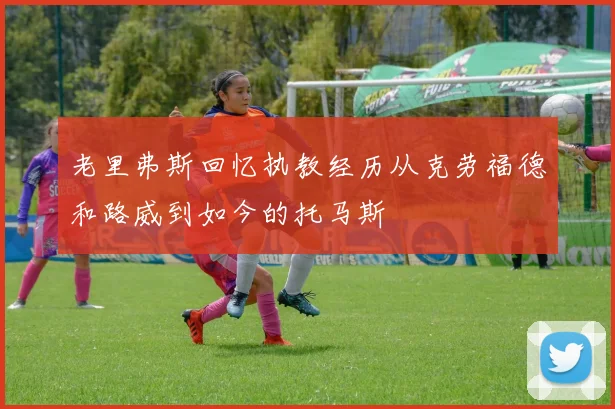 老里弗斯回忆执教经历从克劳福德和路威到如今的托马斯