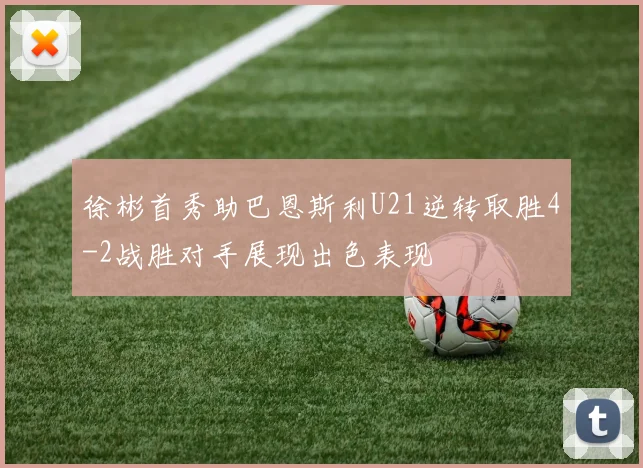 徐彬首秀助巴恩斯利U21逆转取胜4-2战胜对手展现出色表现