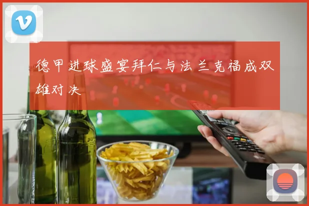 德甲进球盛宴拜仁与法兰克福成双雄对决