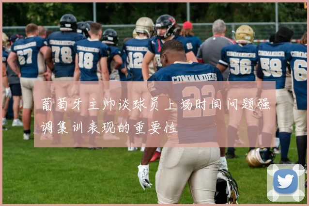 葡萄牙主帅谈球员上场时间问题强调集训表现的重要性