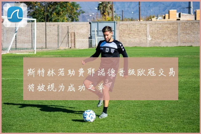 斯特林若助费耶诺德晋级欧冠交易将被视为成功之举