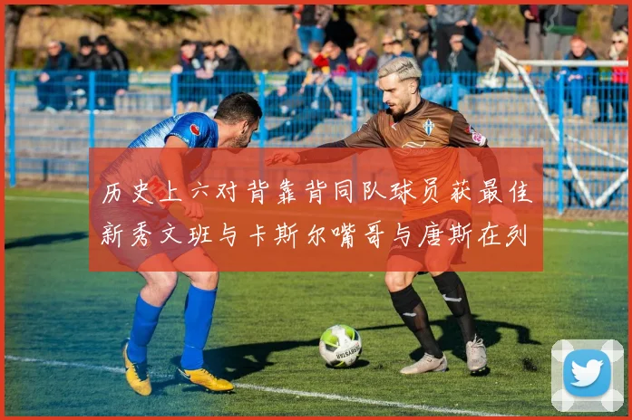历史上六对背靠背同队球员获最佳新秀文班与卡斯尔嘴哥与唐斯在列