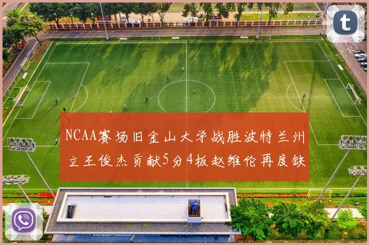 NCAA赛场旧金山大学战胜波特兰州立王俊杰贡献5分4板赵维伦再度缺阵