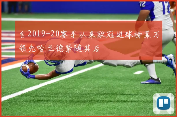 自2019-20赛季以来欧冠进球榜莱万领先哈兰德紧随其后