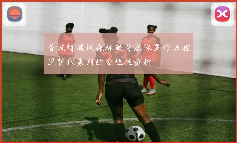 香波特建议森林狼考虑保罗作为控卫替代康利的合理性分析