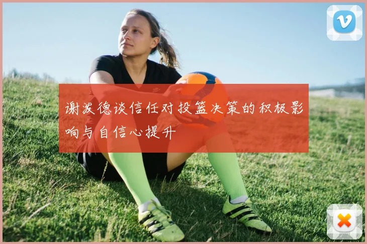 谢泼德谈信任对投篮决策的积极影响与自信心提升