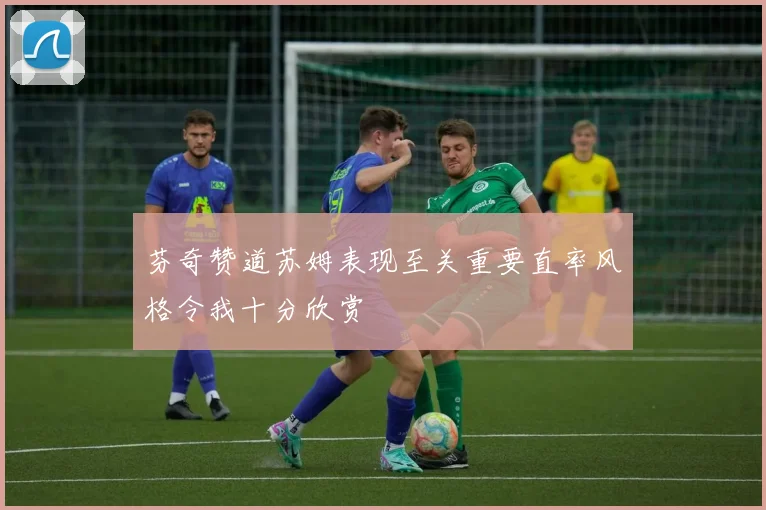 芬奇赞道苏姆表现至关重要直率风格令我十分欣赏