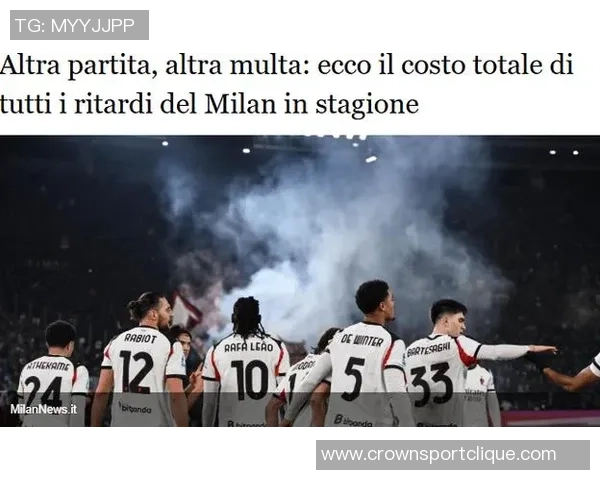 米兰因对阵罗马迟到被罚款8000欧元上下半场各迟到2分钟